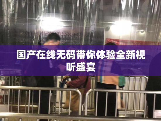国产在线无码带你体验全新视听盛宴