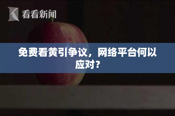 免费看黄引争议，网络平台何以应对？
