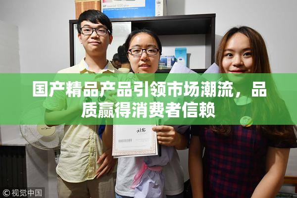 国产精品产品引领市场潮流，品质赢得消费者信赖