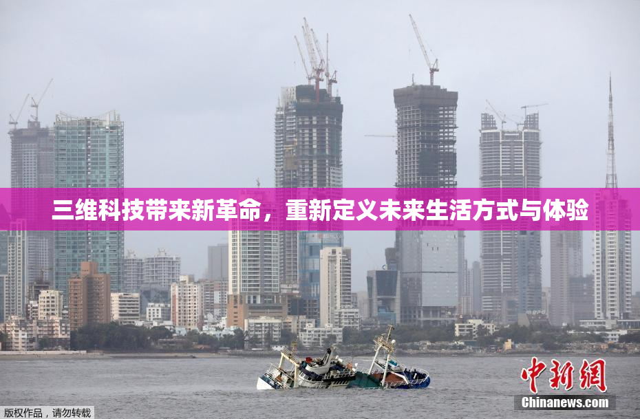三维科技带来新革命，重新定义未来生活方式与体验