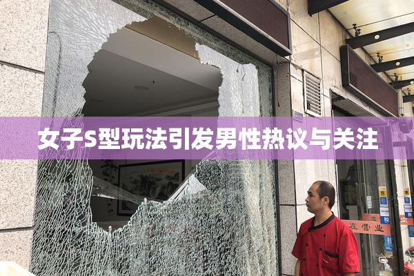 女子S型玩法引发男性热议与关注