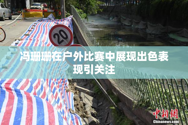 冯珊珊在户外比赛中展现出色表现引关注