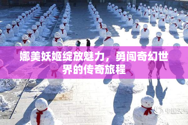 娜美妖姬绽放魅力，勇闯奇幻世界的传奇旅程