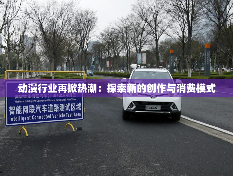 动漫行业再掀热潮：探索新的创作与消费模式