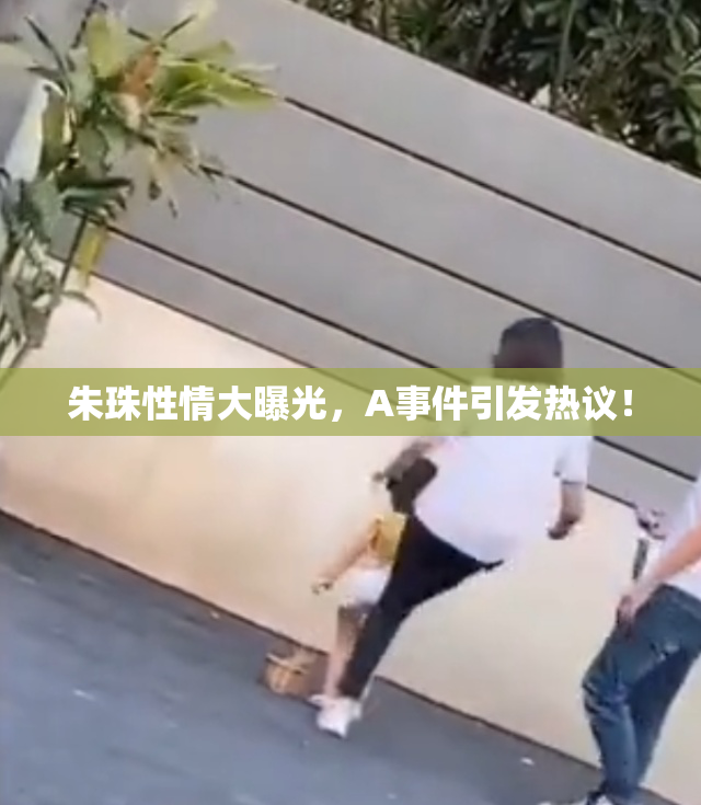 朱珠性情大曝光，A事件引发热议！