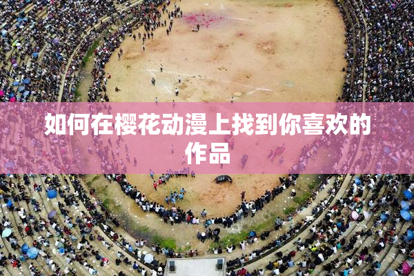 如何在樱花动漫上找到你喜欢的作品