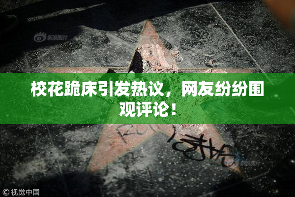 校花跪床引发热议，网友纷纷围观评论！