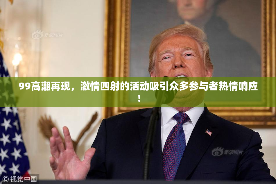 99高潮再现，激情四射的活动吸引众多参与者热情响应！