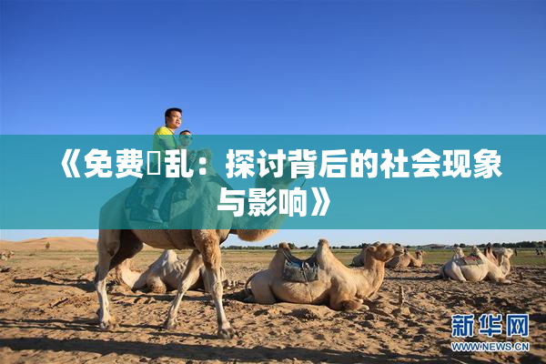《免费婬乱：探讨背后的社会现象与影响》