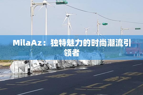 MilaAz：独特魅力的时尚潮流引领者