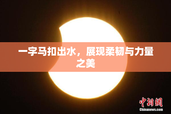 一字马扣出水，展现柔韧与力量之美