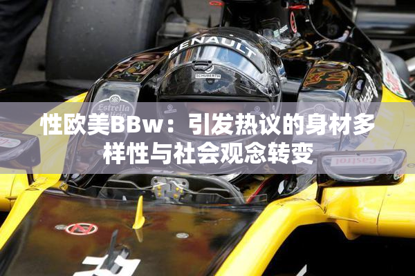 性欧美BBw：引发热议的身材多样性与社会观念转变