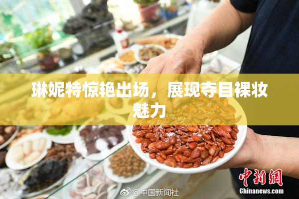 琳妮特惊艳出场，展现夺目裸妆魅力