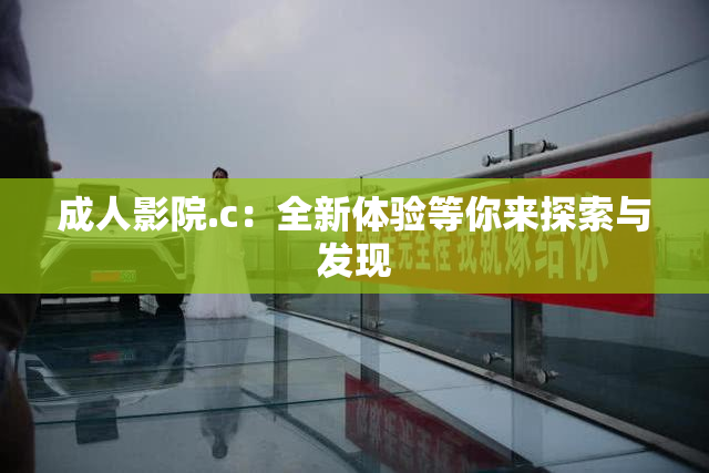 成人影院.c：全新体验等你来探索与发现