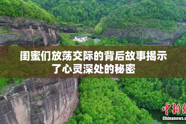 闺蜜们放荡交际的背后故事揭示了心灵深处的秘密