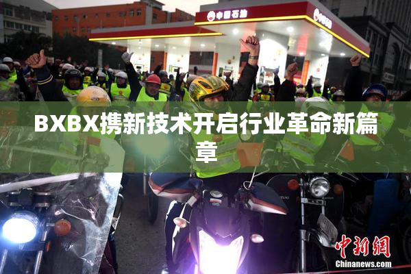 BXBX携新技术开启行业革命新篇章