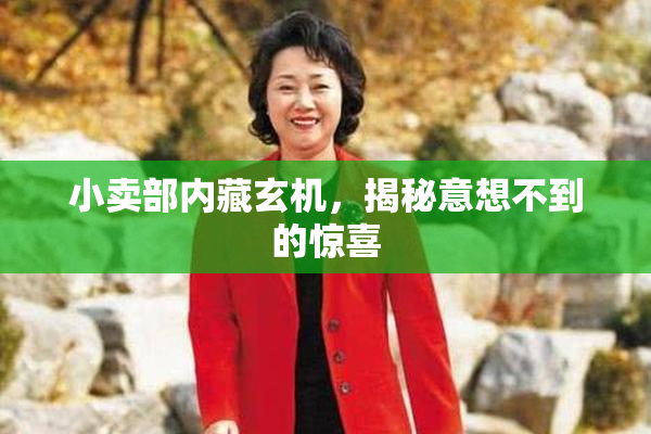 小卖部内藏玄机，揭秘意想不到的惊喜