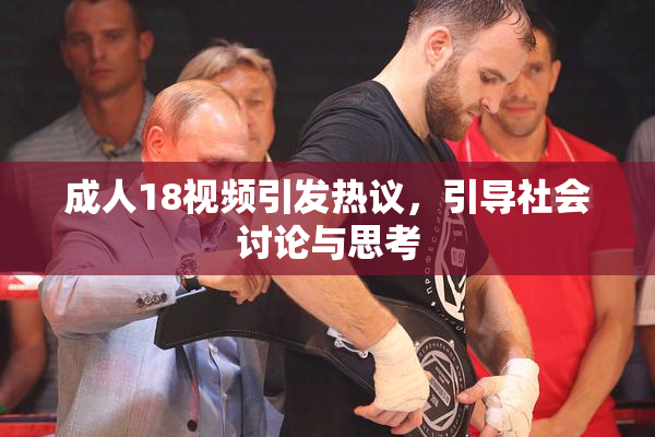 成人18视频引发热议，引导社会讨论与思考