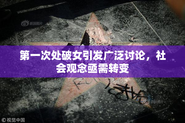第一次处破女引发广泛讨论，社会观念亟需转变