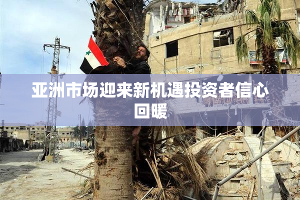 亚洲市场迎来新机遇投资者信心回暖