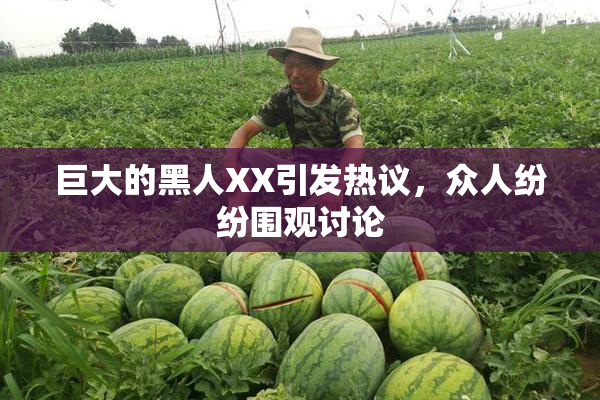 巨大的黑人XX引发热议，众人纷纷围观讨论