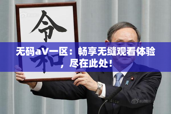 无码aV一区：畅享无缝观看体验，尽在此处！
