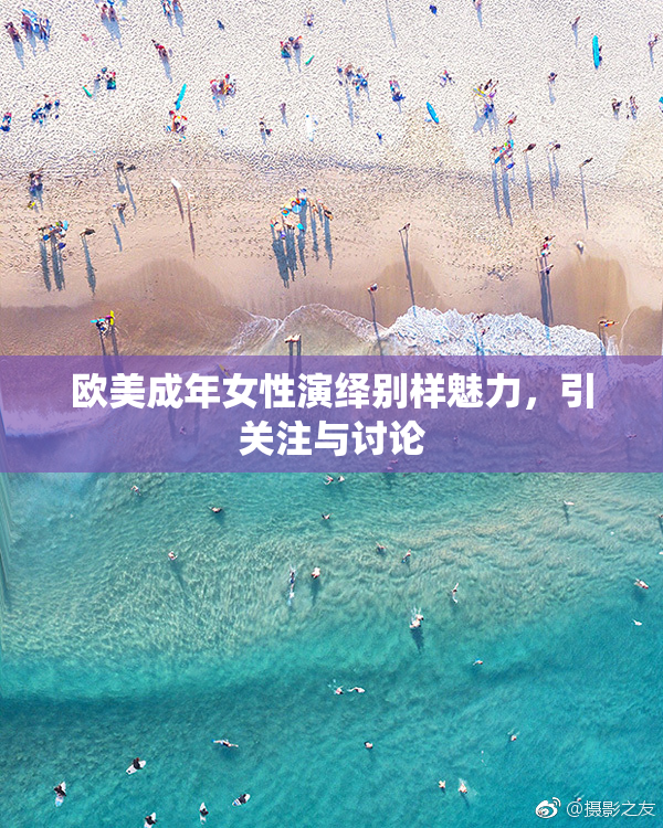 欧美成年女性演绎别样魅力，引关注与讨论
