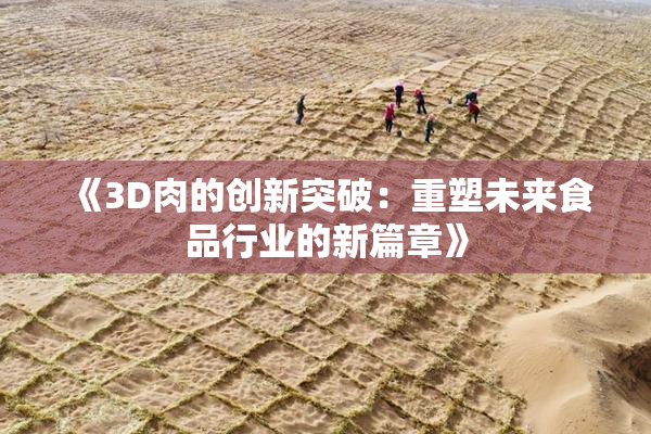 《3D肉的创新突破：重塑未来食品行业的新篇章》
