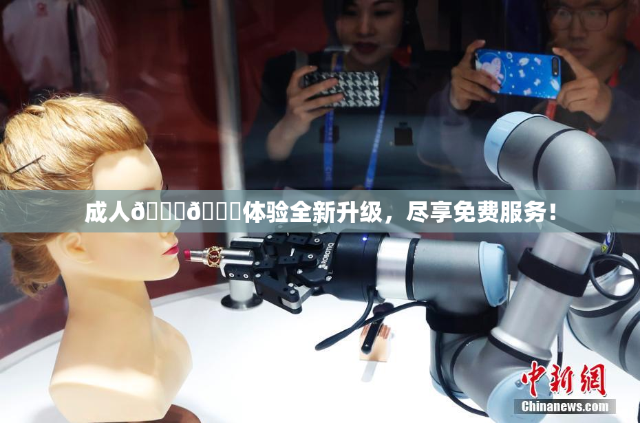 成人🍆🍑体验全新升级，尽享免费服务！