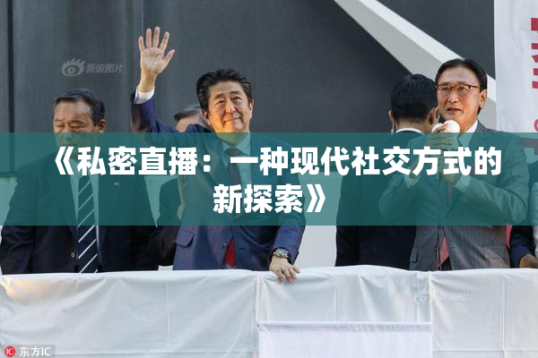 《私密直播：一种现代社交方式的新探索》