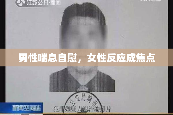 男性喘息自慰，女性反应成焦点
