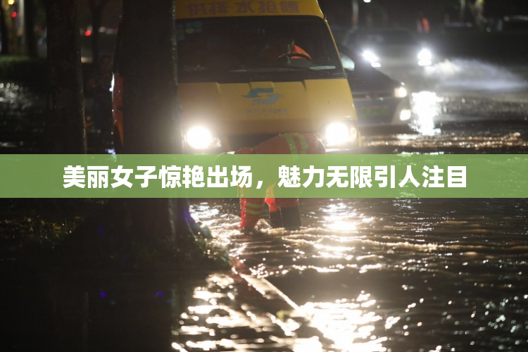 美丽女子惊艳出场，魅力无限引人注目
