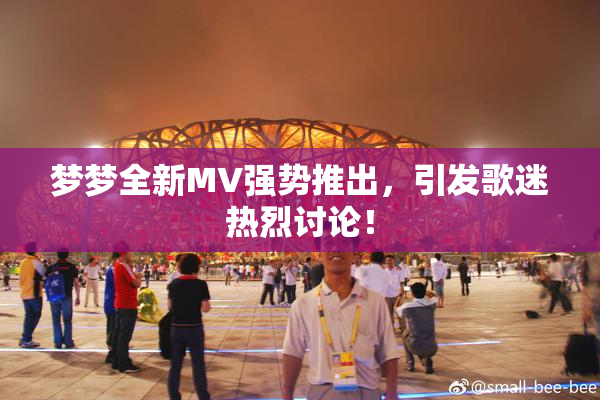 梦梦全新MV强势推出，引发歌迷热烈讨论！