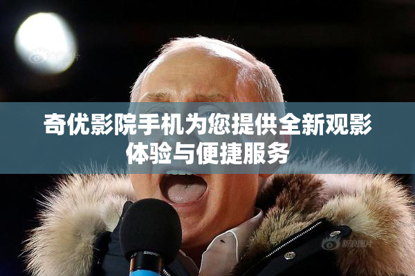 奇优影院手机为您提供全新观影体验与便捷服务