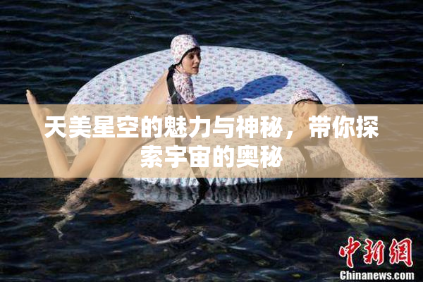 天美星空的魅力与神秘，带你探索宇宙的奥秘