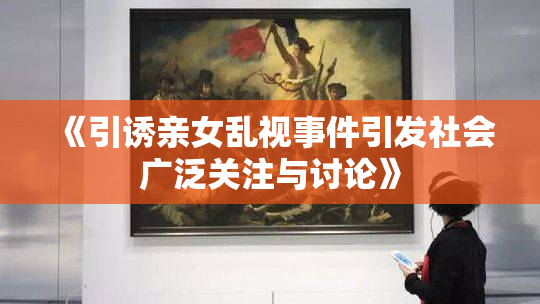 《引诱亲女乱视事件引发社会广泛关注与讨论》