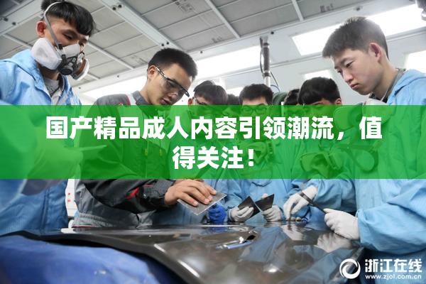 国产精品成人内容引领潮流，值得关注！