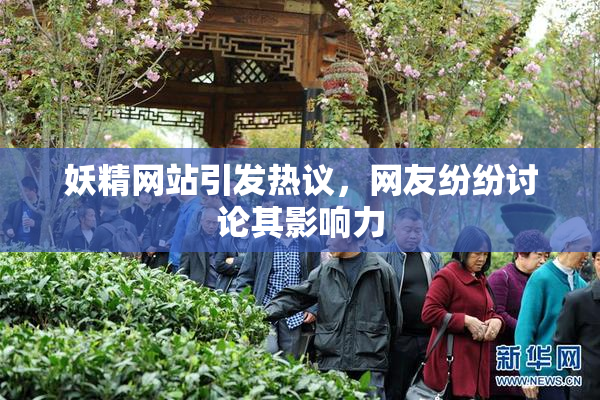 妖精网站引发热议，网友纷纷讨论其影响力