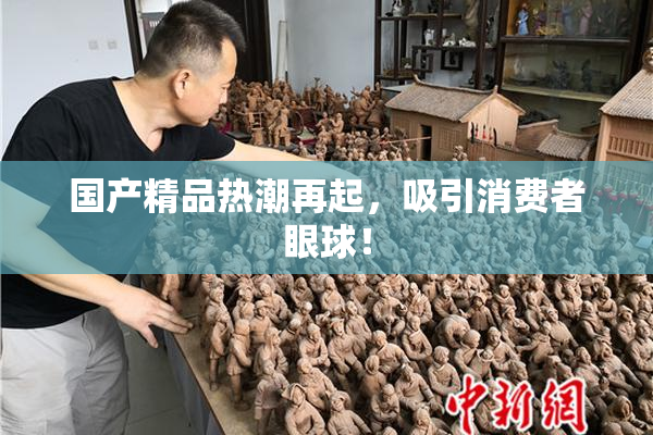 国产精品热潮再起，吸引消费者眼球！