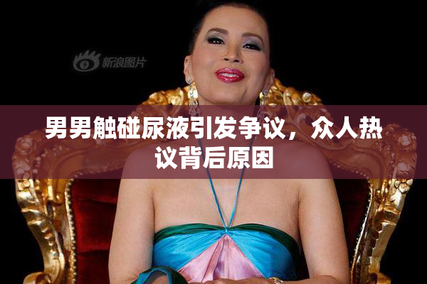 男男触碰尿液引发争议，众人热议背后原因