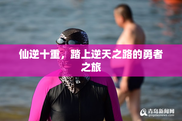 仙逆十重，踏上逆天之路的勇者之旅