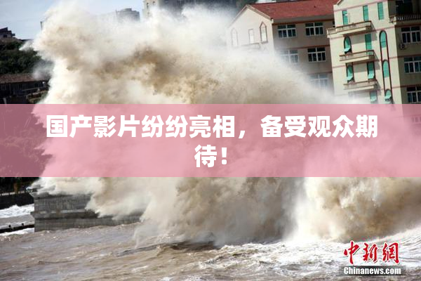 国产影片纷纷亮相，备受观众期待！
