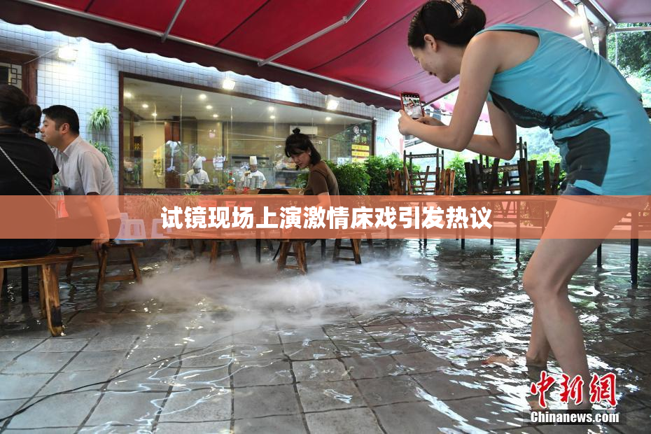 试镜现场上演激情床戏引发热议
