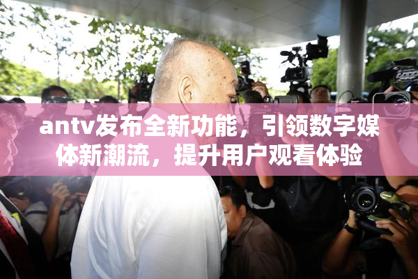 antv发布全新功能，引领数字媒体新潮流，提升用户观看体验