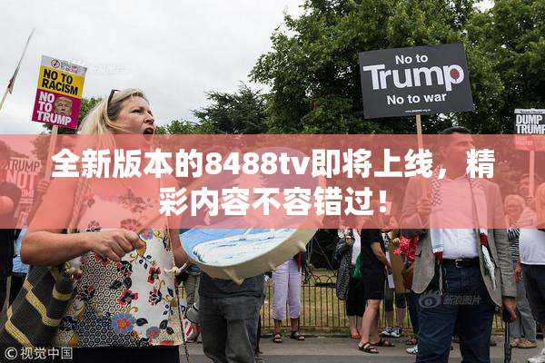 全新版本的8488tv即将上线，精彩内容不容错过！