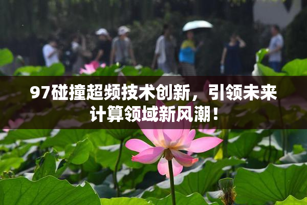 97碰撞超频技术创新，引领未来计算领域新风潮！