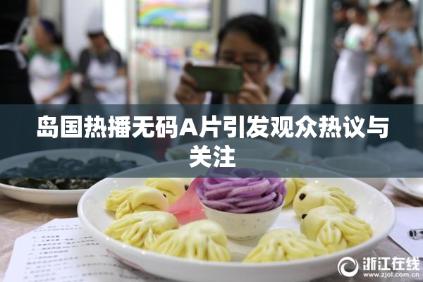 岛国热播无码A片引发观众热议与关注