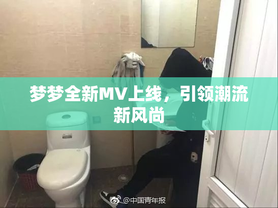梦梦全新MV上线，引领潮流新风尚