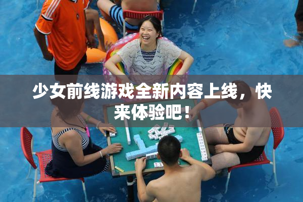 少女前线游戏全新内容上线，快来体验吧！
