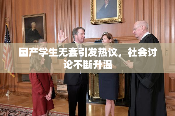国产学生无套引发热议，社会讨论不断升温